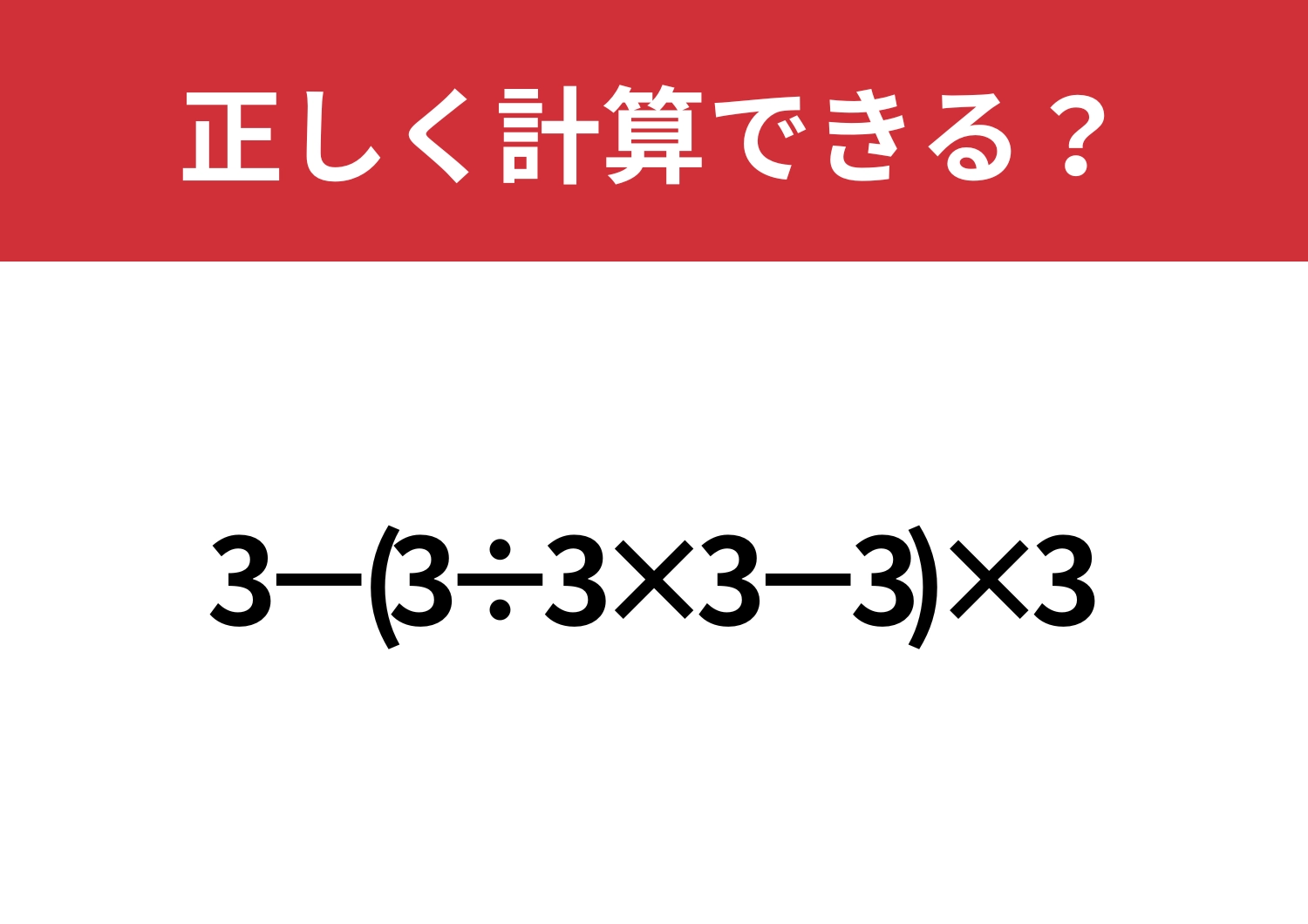 大人でも解けない人がほとんどかも！？「3−(3÷3×3−3)×3」正しく計算できる？
