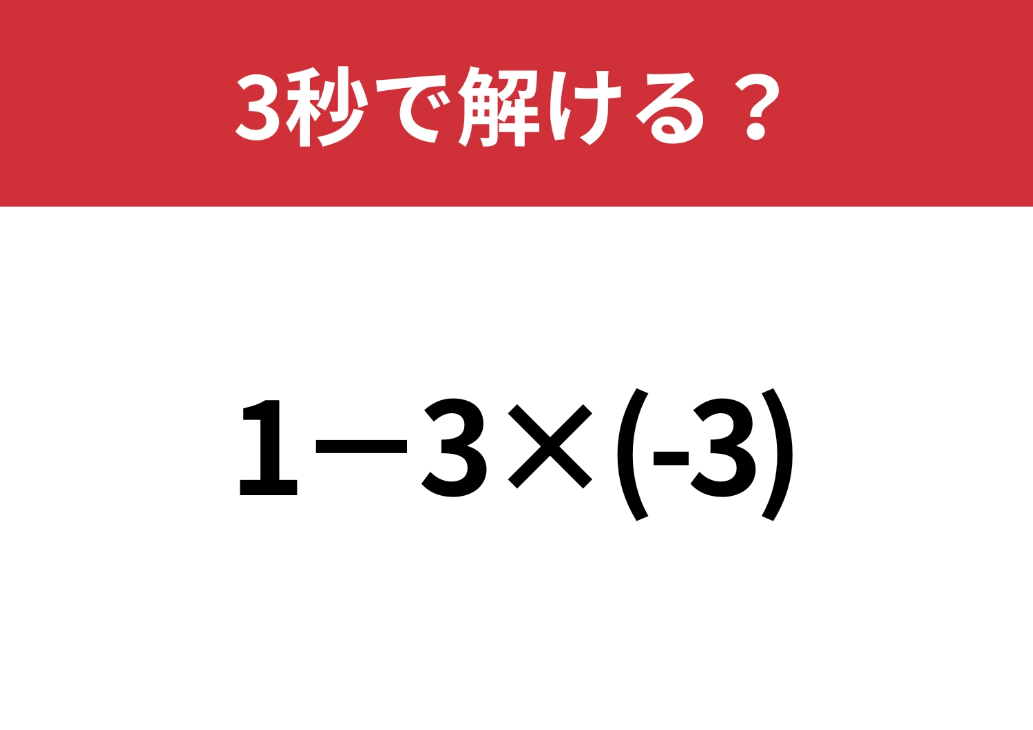 大人なら間違えずに解きたい問題！「1−3×(-3)」3秒で解ける？