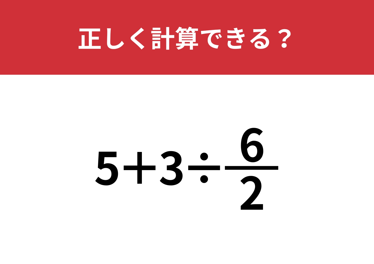 見た目に騙されずに解ける！？「5+3÷(6/2)」正しく計算できる？
