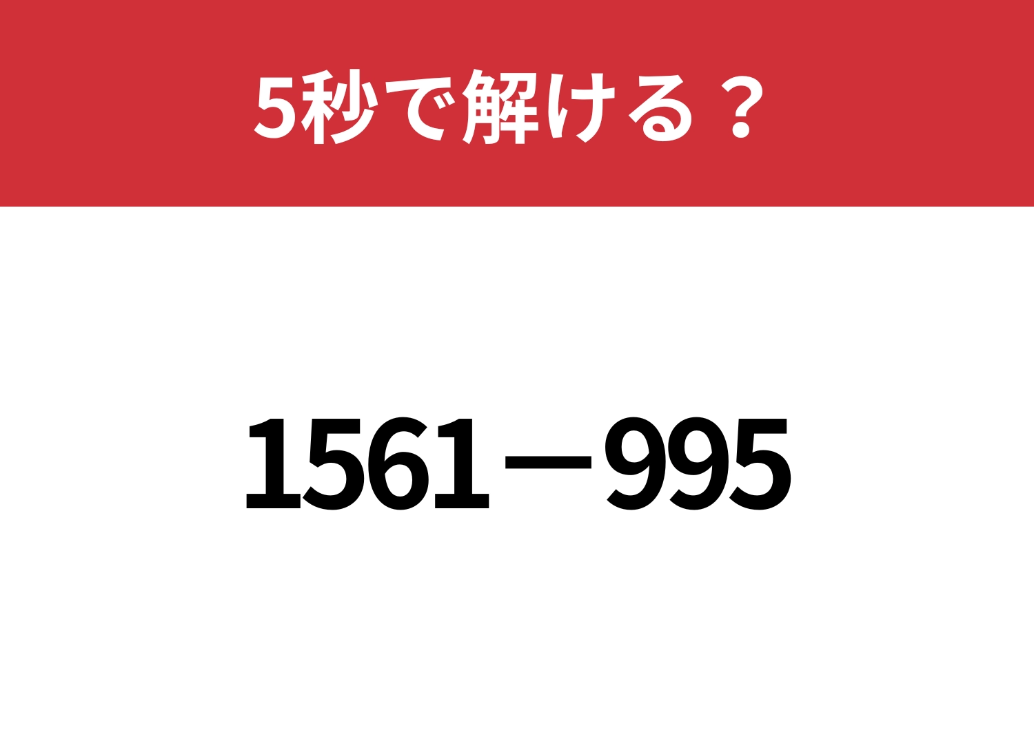 工夫して簡単に解いてみて！「1561−995」5秒で解ける？