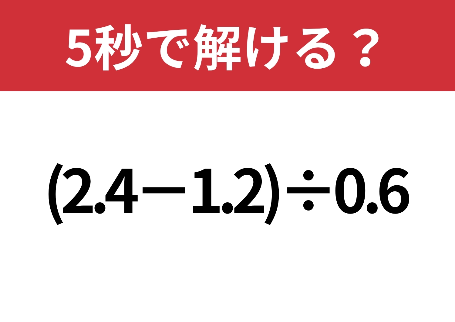 この問題、結構難しいかも！？「(2.4−1.2)÷0.6」5秒で解ける？のメイン画像