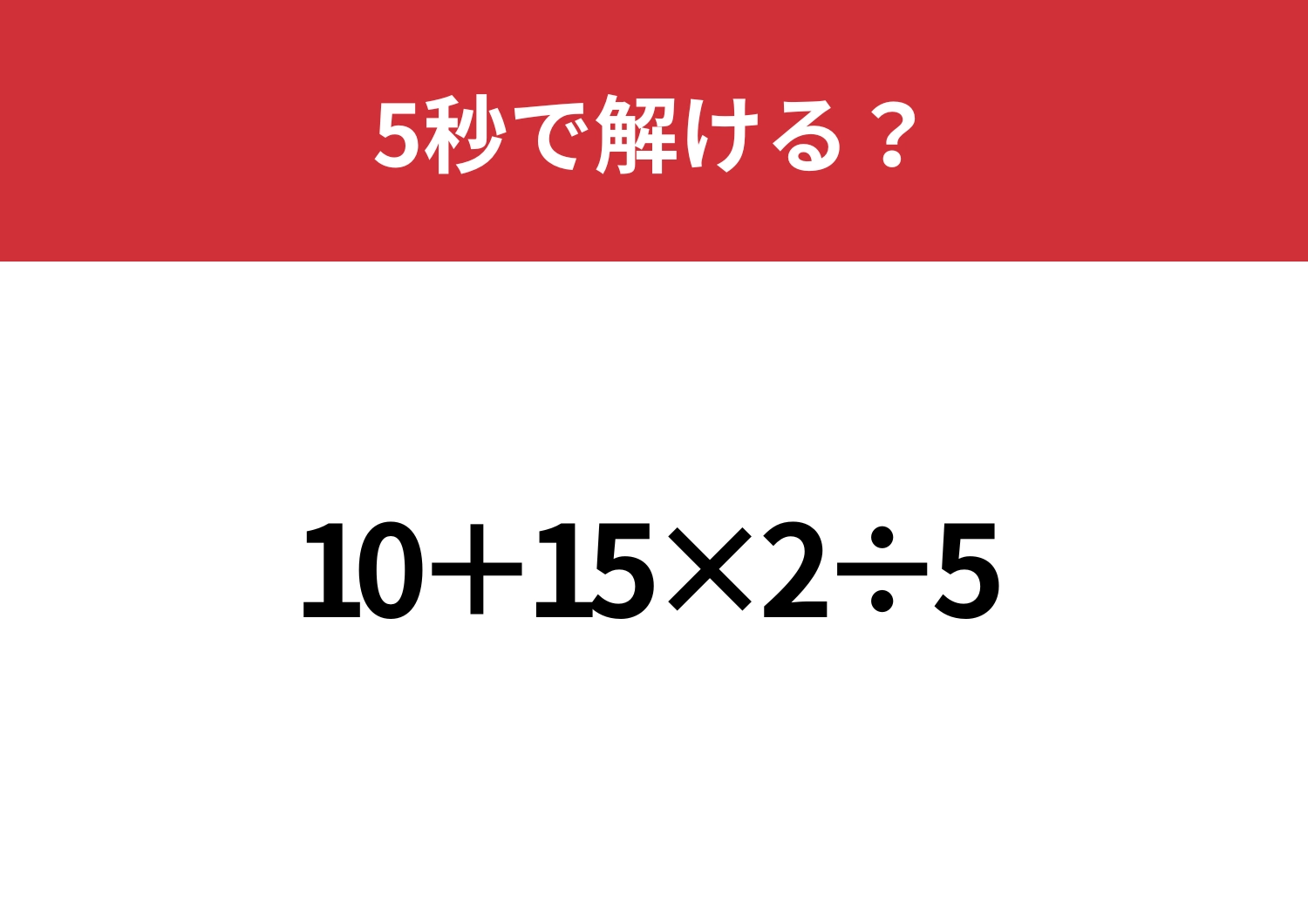 計算の基本忘れてない！？「10+15×2÷5」5秒で解ける？