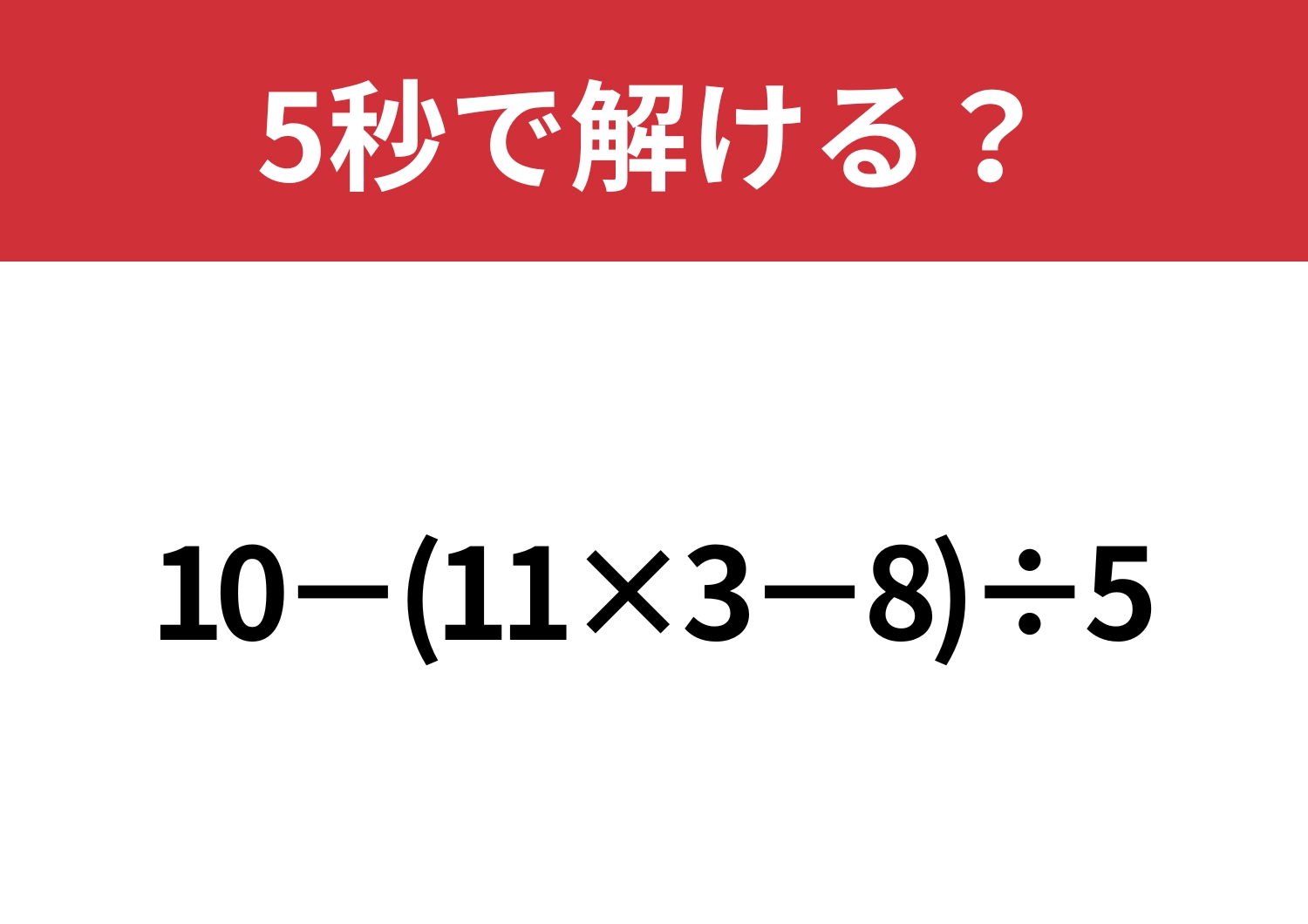 焦らずに解けば正解できるはず！「10−(11×3−8)÷5」5秒で解ける？