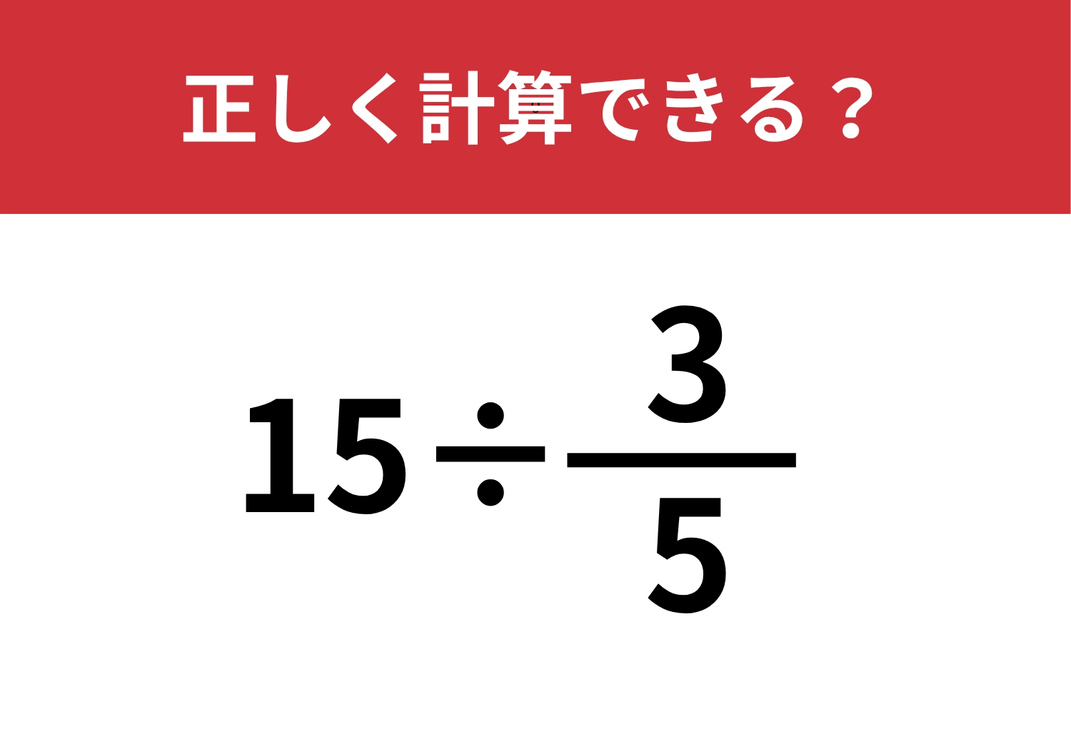 答えを出せる人は少ないかも！？「15÷3/5」正しく計算できる？