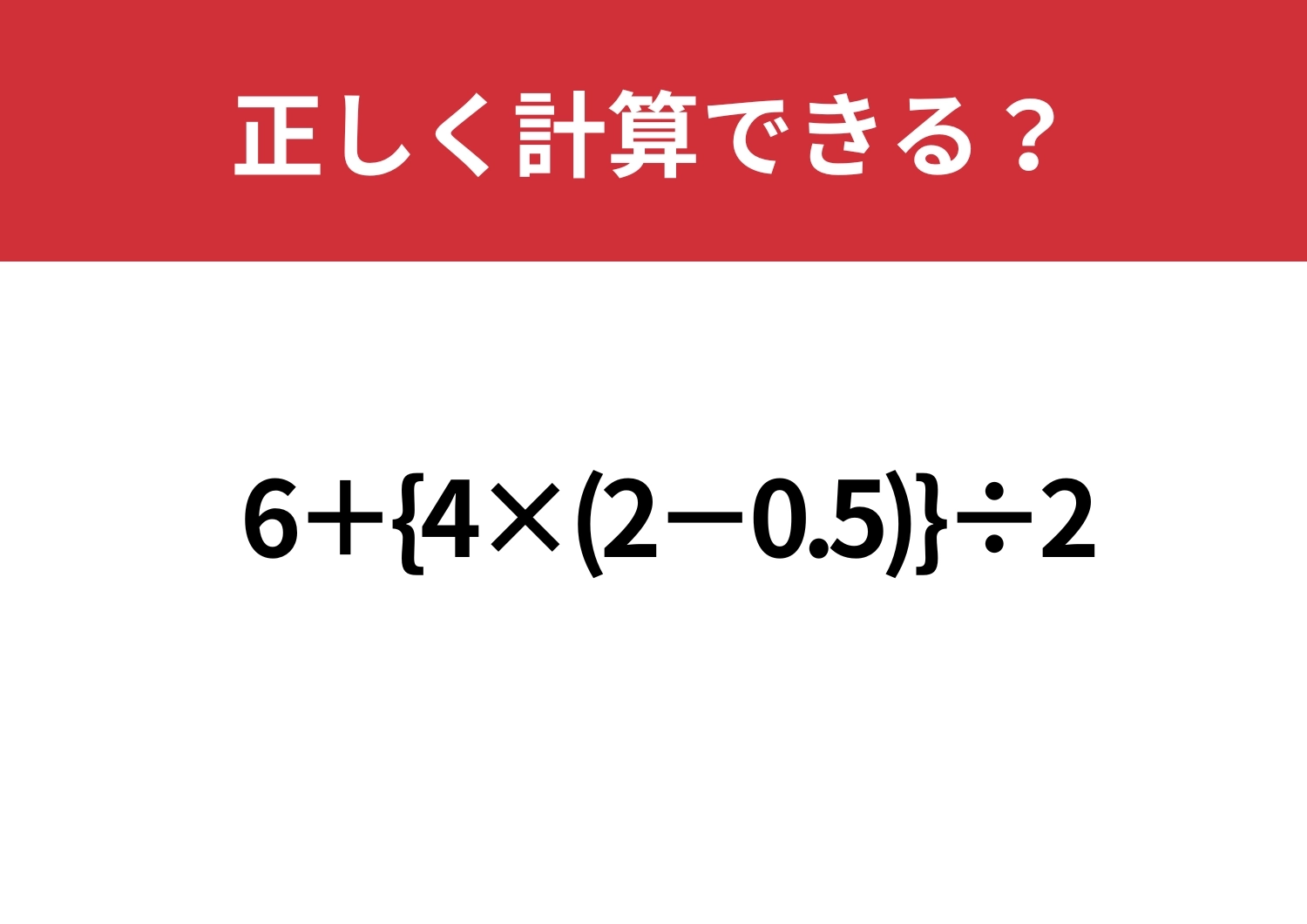かなり手ごわい問題！「6+{4×(2−0.5)}÷2」正しく計算できる？のメイン画像