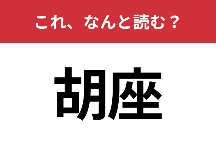 【胡座】はなんと読む？3文字で読んでみて！