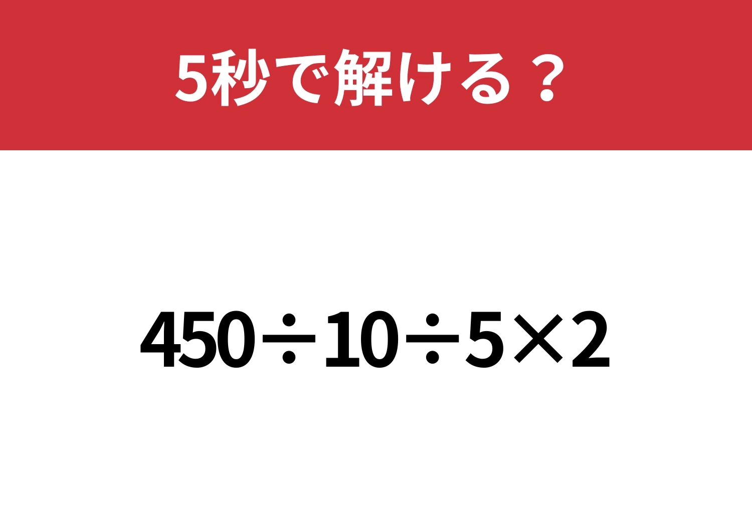 どこから計算するのか迷う人が多いかも！？「450÷10÷5×2」5秒で解ける？のメイン画像