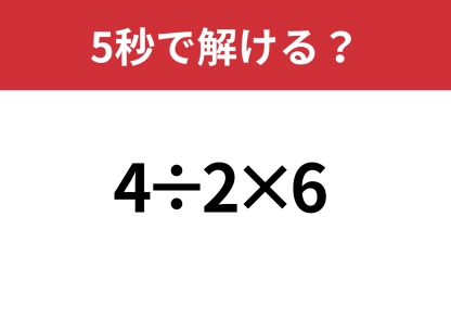 大人なら正解できてほしい問題！「4÷2×6」5秒で解ける？