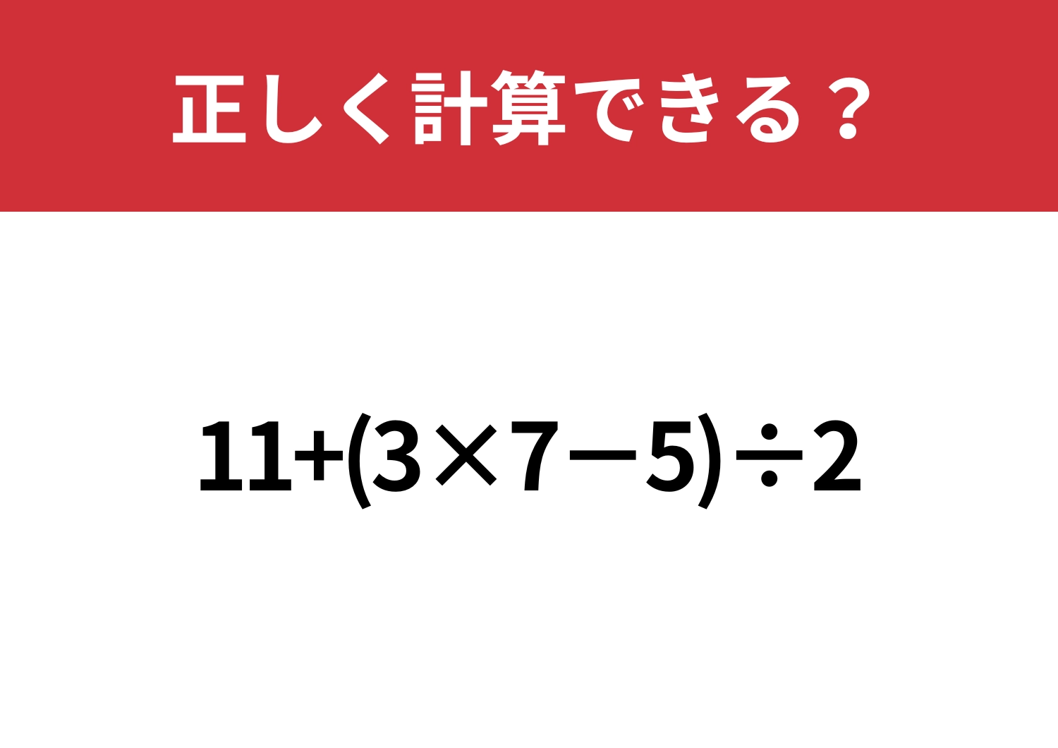基礎ができていないと解けない!?「11+(3×7−5)÷2」正しく計算できる?