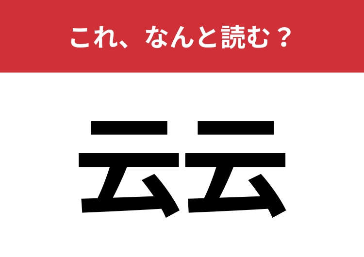 【云云】はなんと読む？あなたは正しく読めていますか？