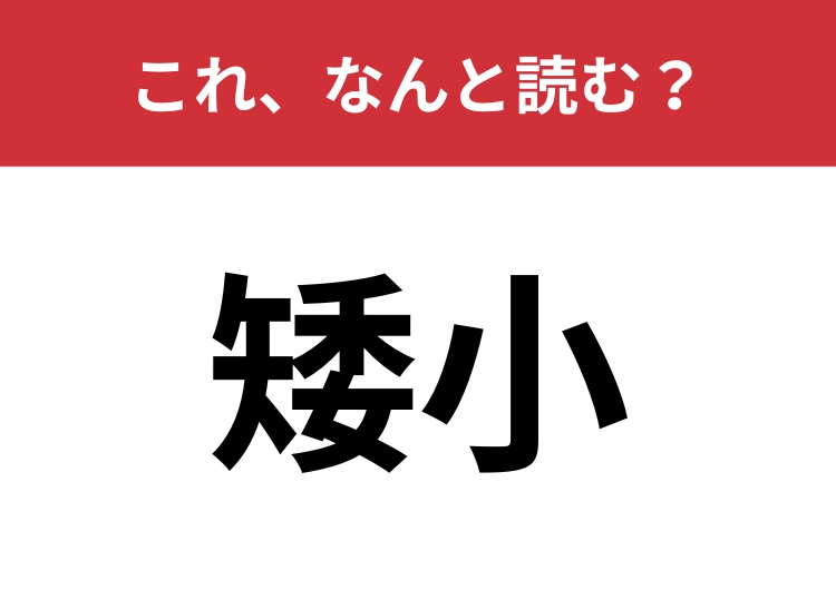 【矮小】はなんと読む？使い方には要注意のこの言葉！