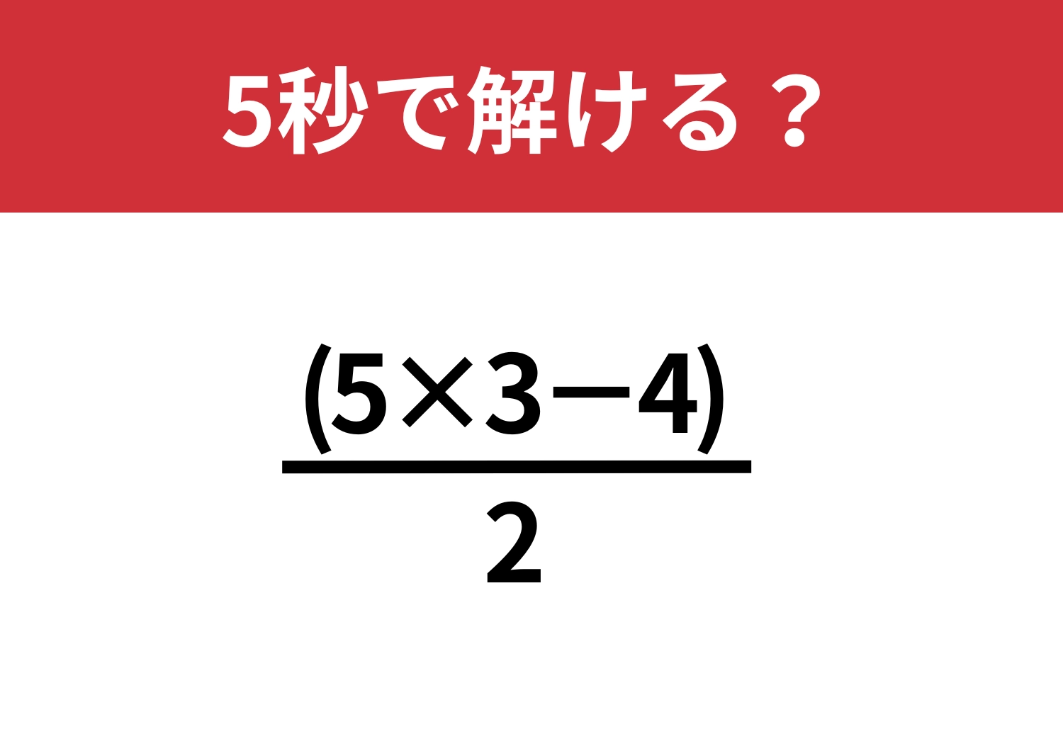 見た目に惑わされずに解ける？「(5×3−4)/2」5秒で解ける？