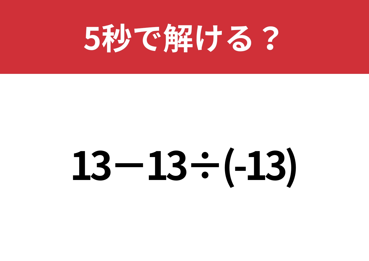 あなたの実力試してみて！「13−13÷(-13)」5秒で解ける？