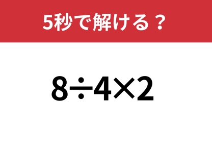 大人なら正解できるはず！「8÷4×2」5秒で解ける？