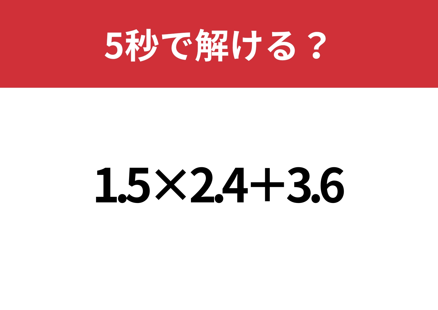 暗算では少し難しいかも！？「1.5×2.4+3.6」5秒で解ける？