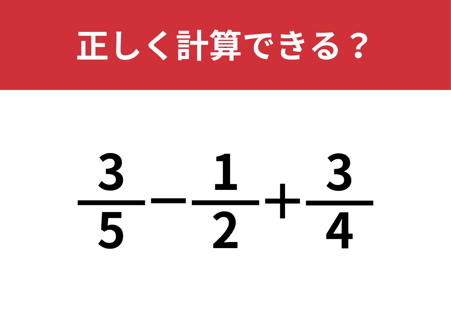 分数の計算は忘れている人が意外と多いかも？「3/5−1/2+3/4」正しく計算できる？