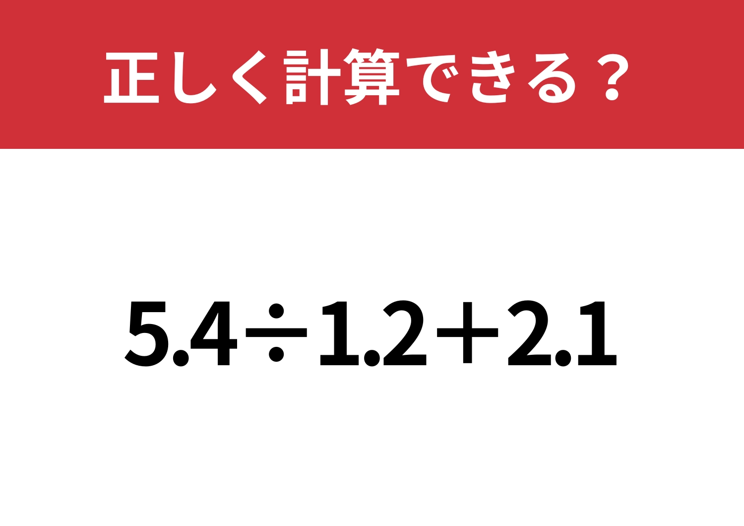 思わずひっかかる！？「5.4÷1.2+2.1」正しく計算できる？