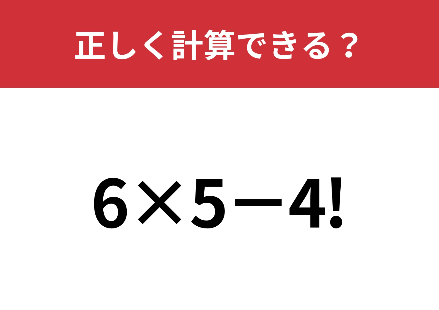 この計算は覚えてる人が少ないかも！？「6×5−4!」正しく計算できる？