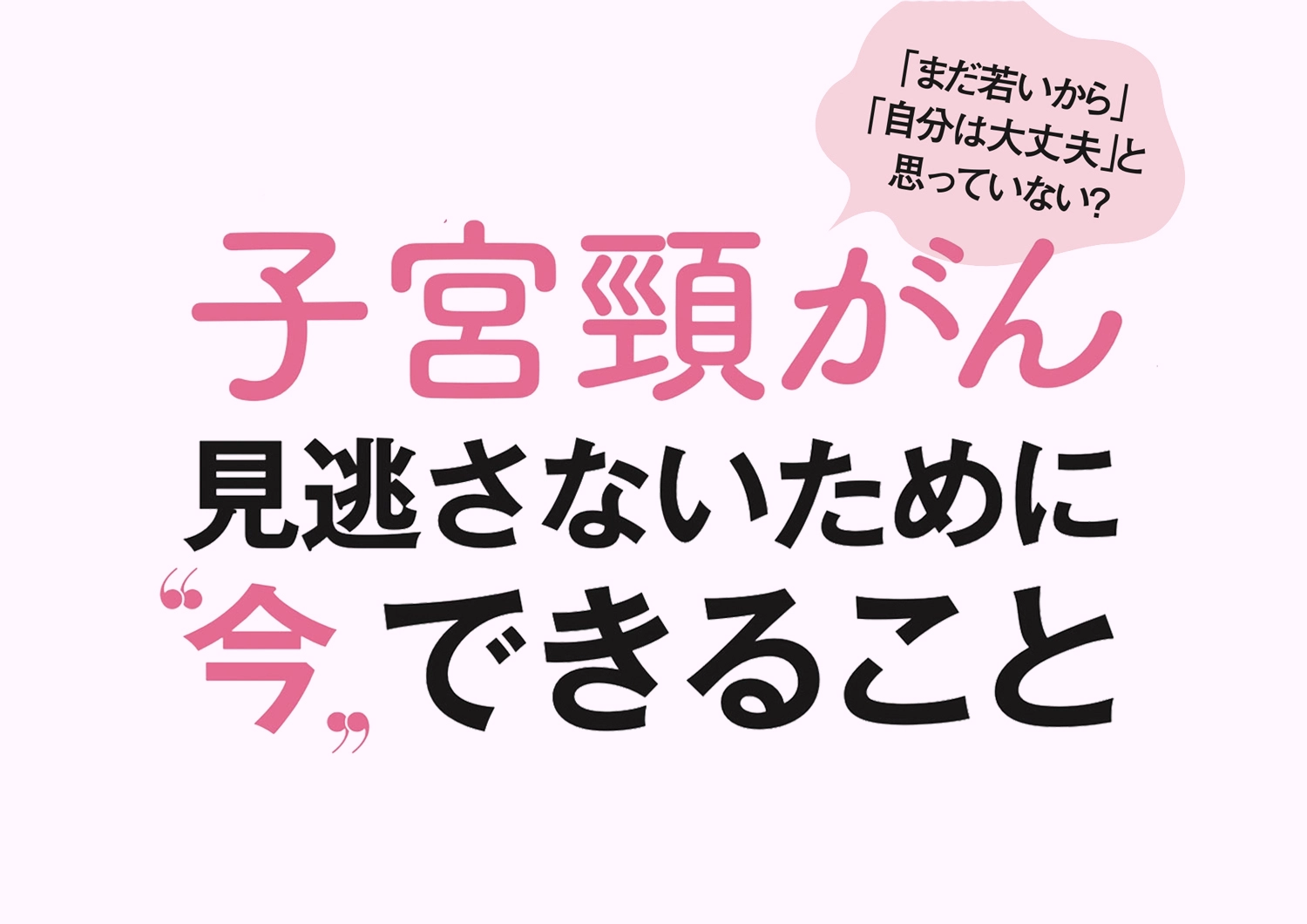 【子宮頸がん】誰でもなりうる病気を知っておこう！見逃さないために今できること
