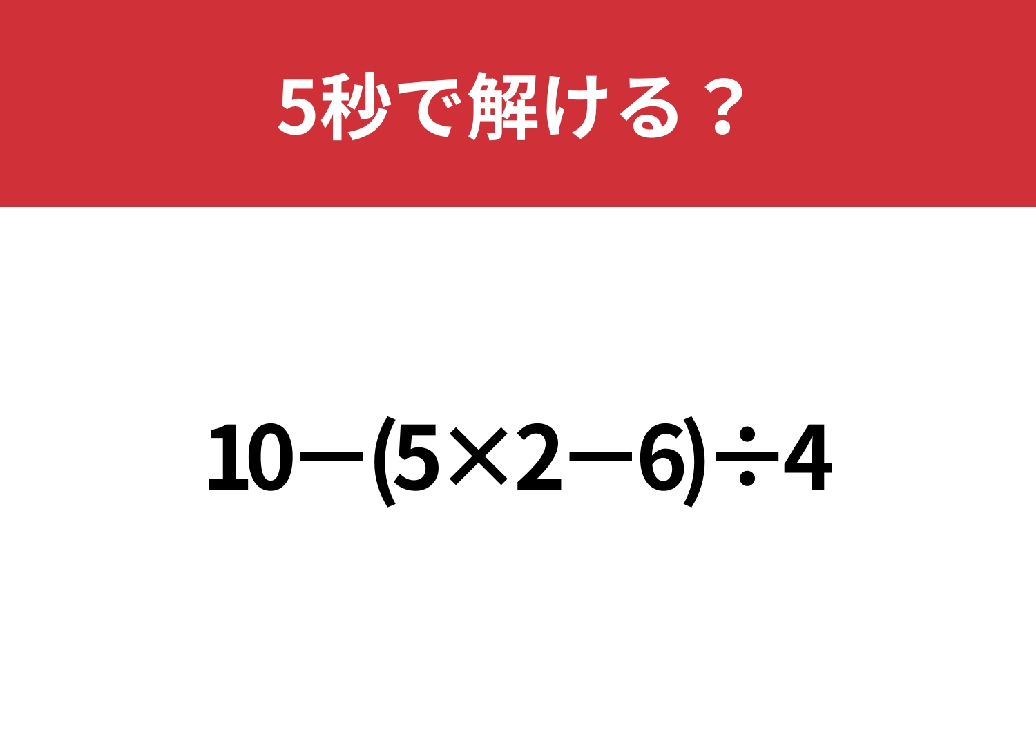 計算の基本は覚えてる？「10−(5×2−6)÷4」5秒で解ける？