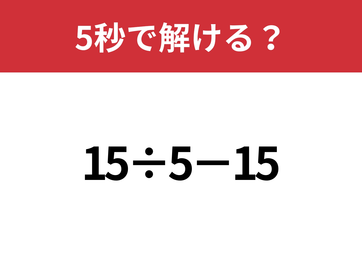 大人のプライドが試される問題！？「15÷5−15」5秒で解ける？