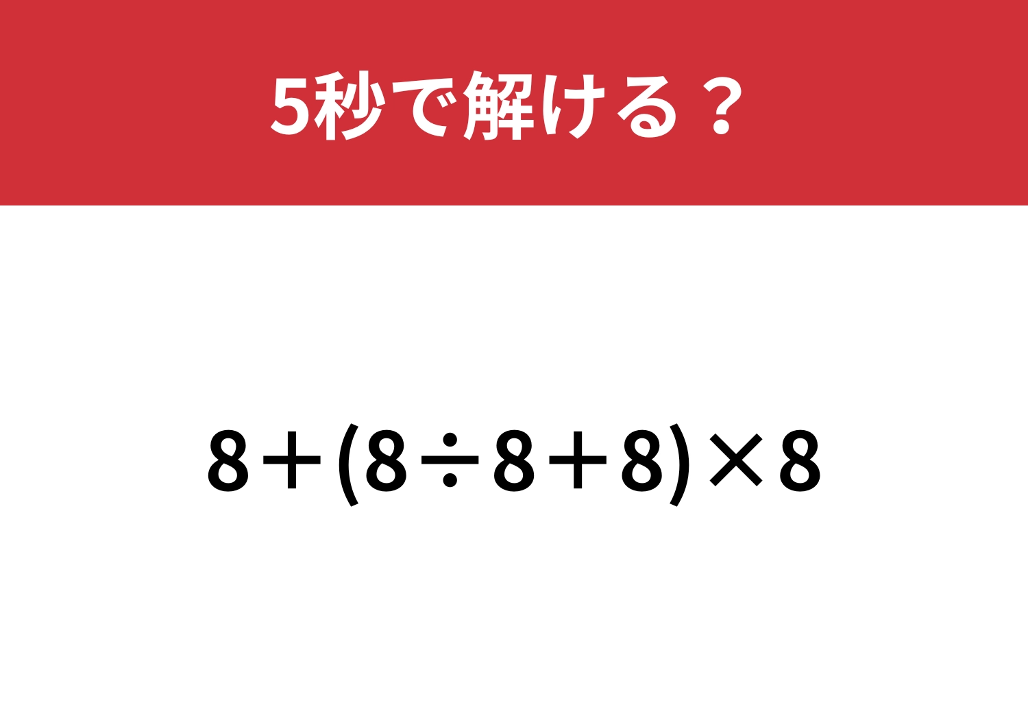ほとんどの大人が迷う！？「8+(8÷8+8)×8」5秒で解ける？のメイン画像