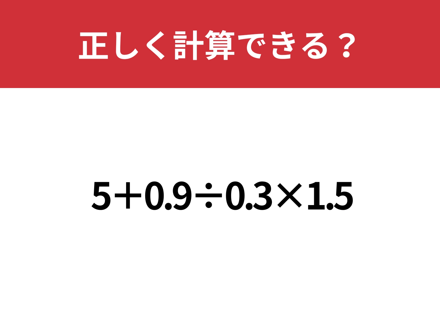 暗算で解けたらスゴイかも！「5+0.9÷0.3×1.5」正しく計算できる？