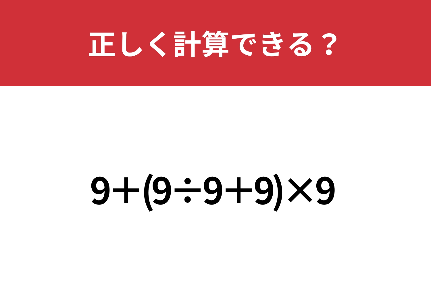 意外と難しい？！正しく解ける？「9+(9÷9+9)×9 」正しく計算できる？