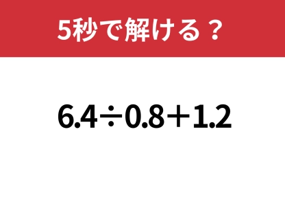 あるテクニックですぐ解ける！「6.4÷0.8+1.2」5秒で解ける？