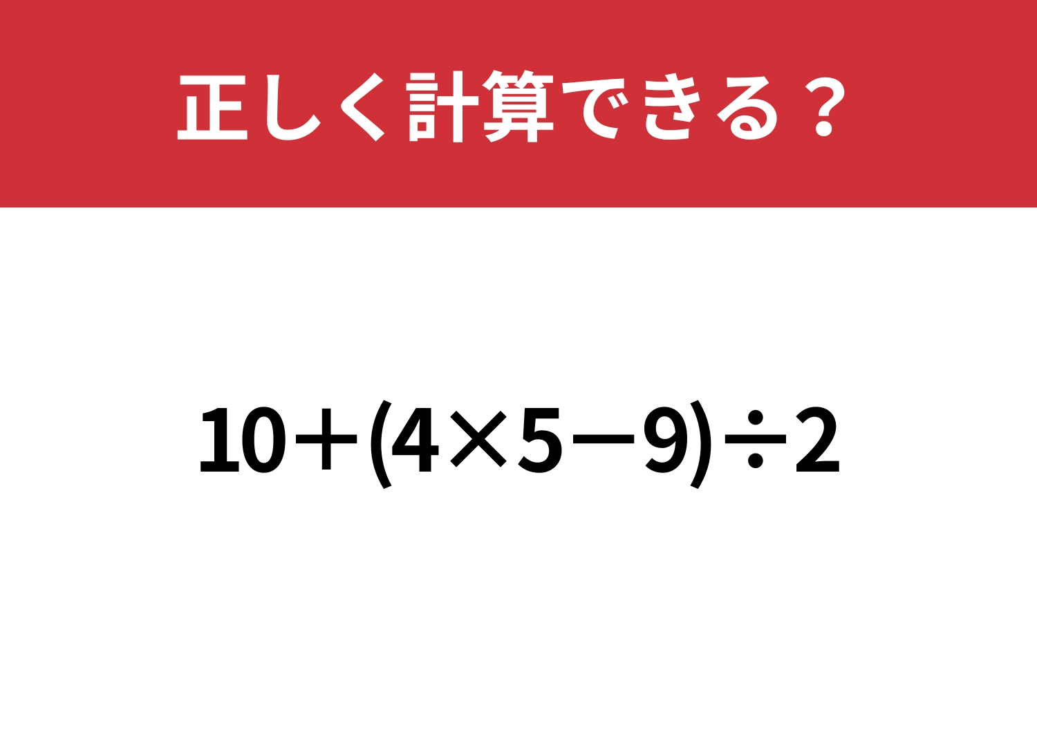 自信を持って解ける!?「10+(4×5−9)÷2」正しく計算できる?