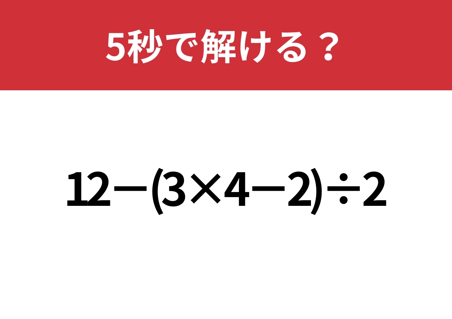 どこから計算するのか迷うかも？「12−(3×4−2)÷2」5秒で解ける？のメイン画像
