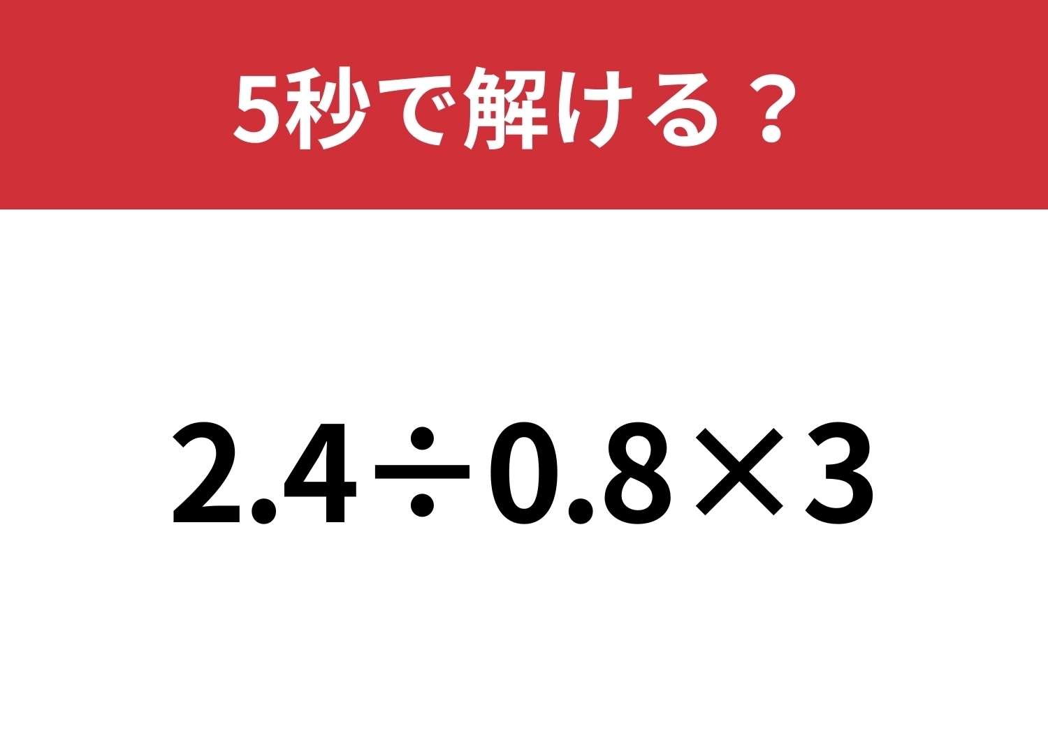 凡ミスに注意が必要！「2.4÷0.8×3」5秒で解ける？のメイン画像