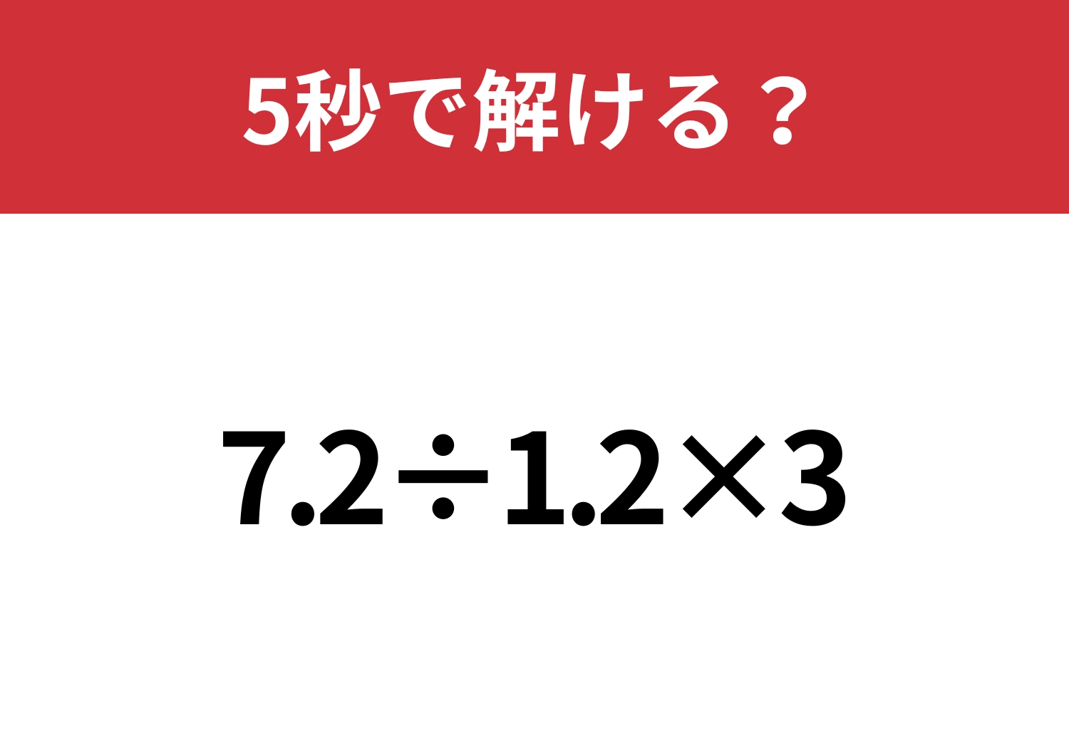 小数の計算は思ったよりも難しいかも?「7.2÷1.2×3」5秒で解ける?