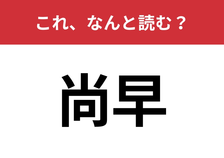 【尚早】はなんと読む？意外と間違えて読んでいる人が多いかも？