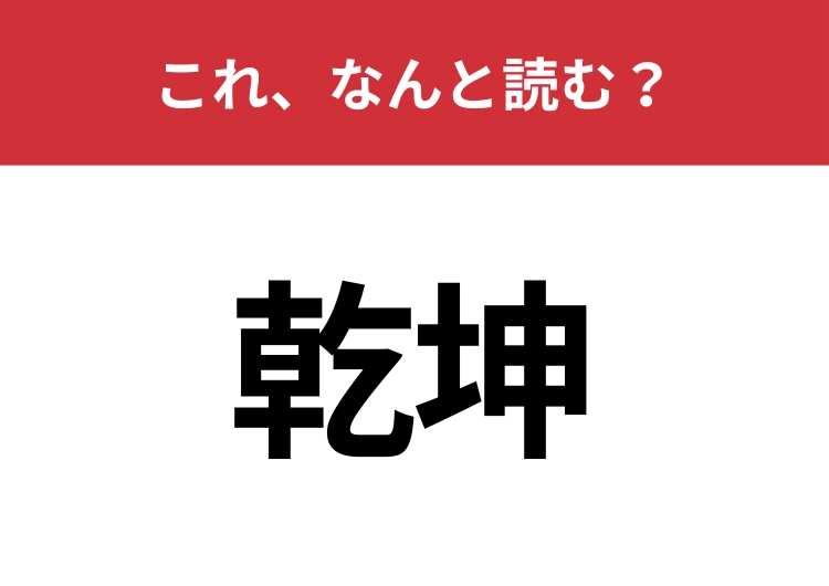 【乾坤】はなんと読む？これを知っている人は教養深い人かも？