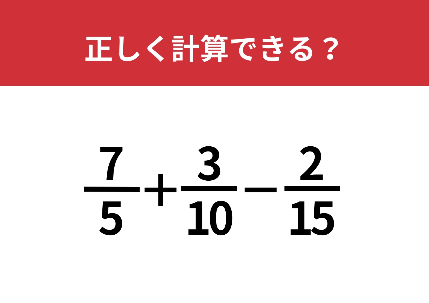 分数の計算方法忘れてない？「7/5+3/10−2/15」正しく計算できる？