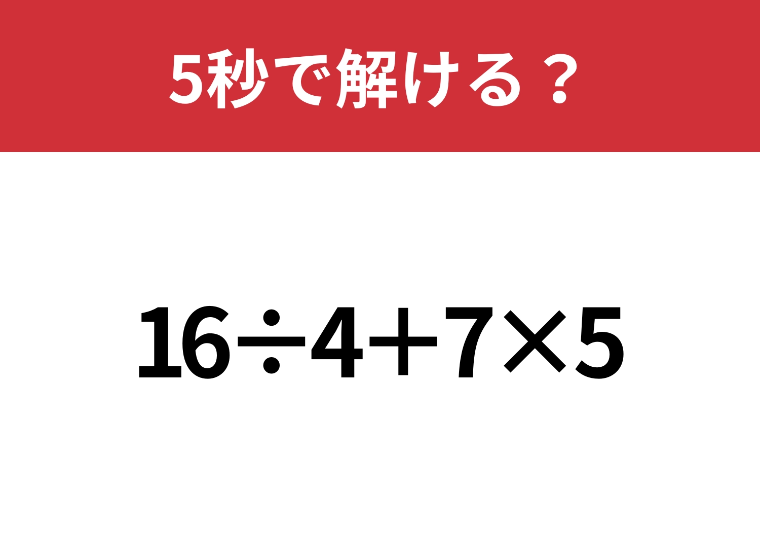 正解できないと恥ずかしい!?「16÷4+7×5」5秒で解ける?