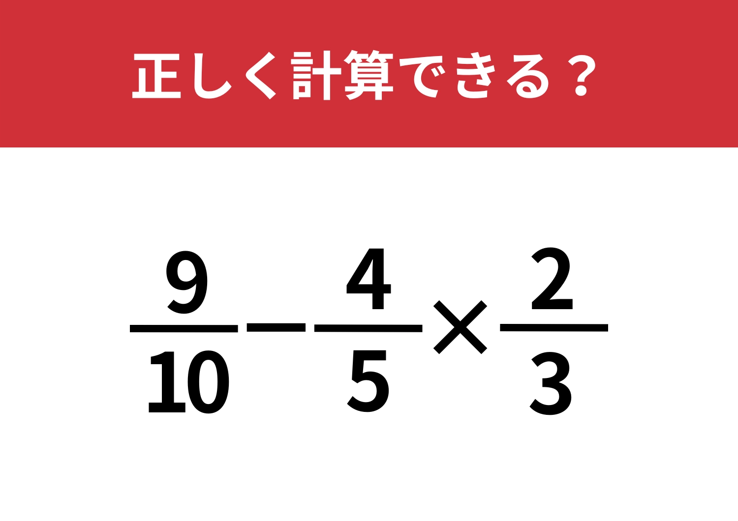 落ち着いて考えることが大切！「9/10-4/5×2/3」正しく計算できる？のメイン画像