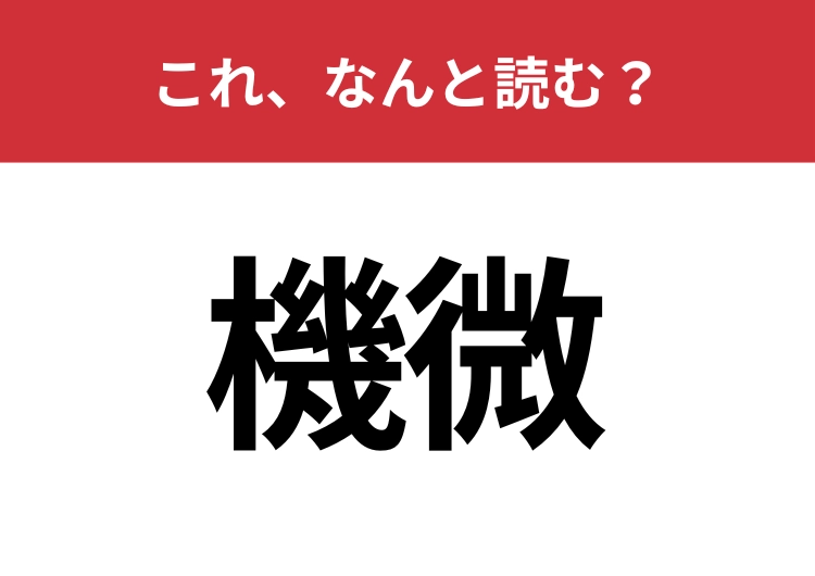 【機微】はなんと読む？社会人なら読めてほしい難読漢字！