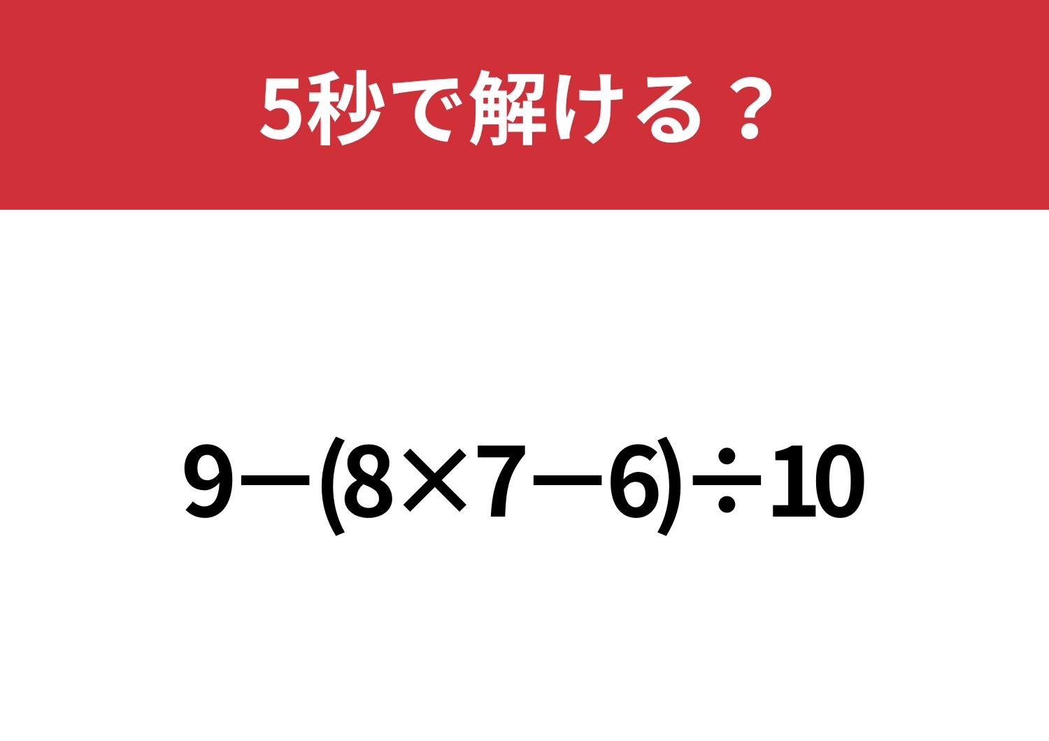 大人なら正しく計算できるはず！「9−(8×7−6)÷10」5秒で解ける？のメイン画像