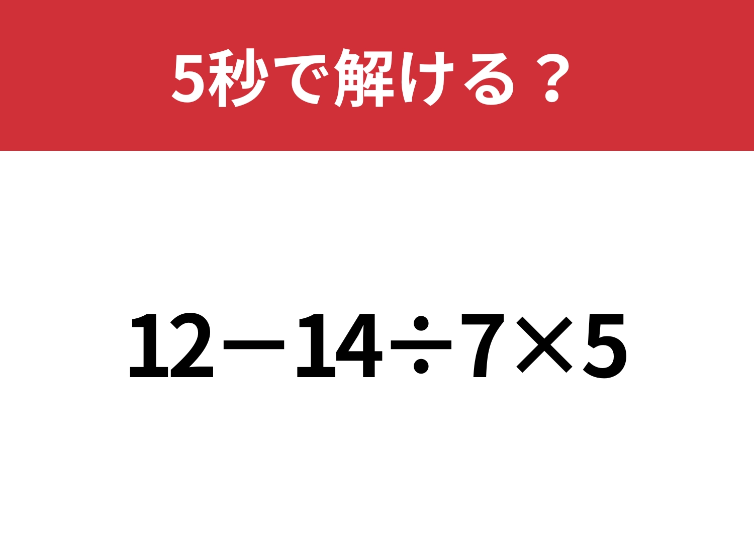 計算の基本は忘れてない？「12−14÷7×5」5秒で解ける？
