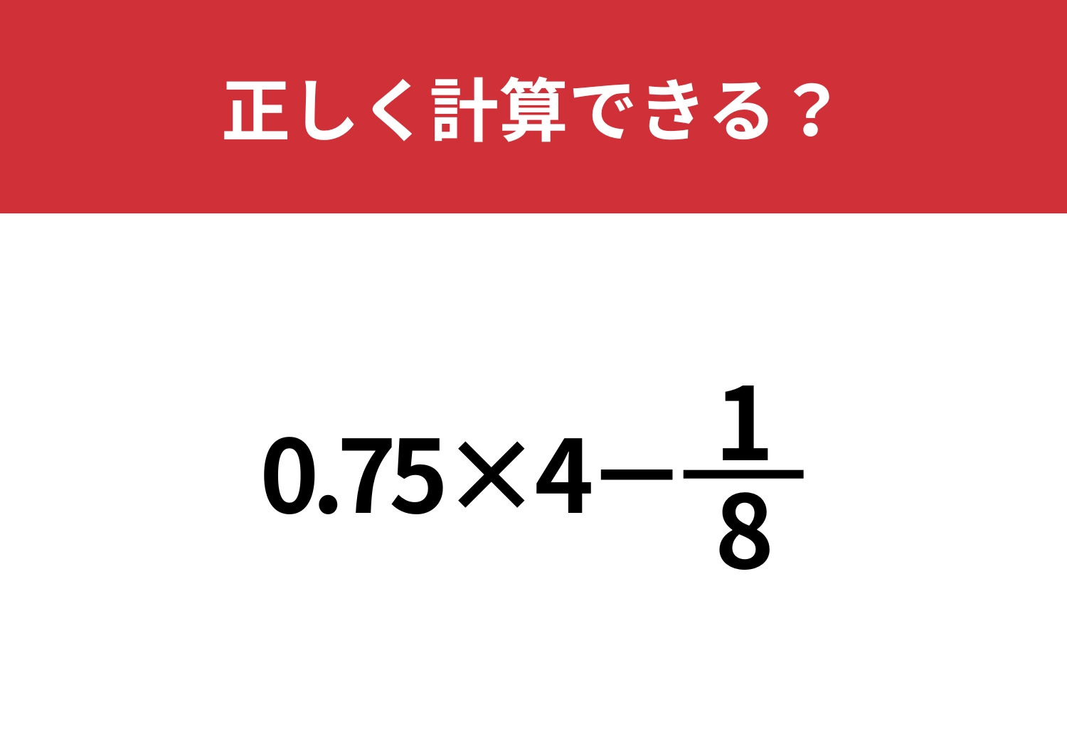 小学生は解けるのに、意外と間違える人が多いかも！？「0.75×4−1/8」正しく計算できる？