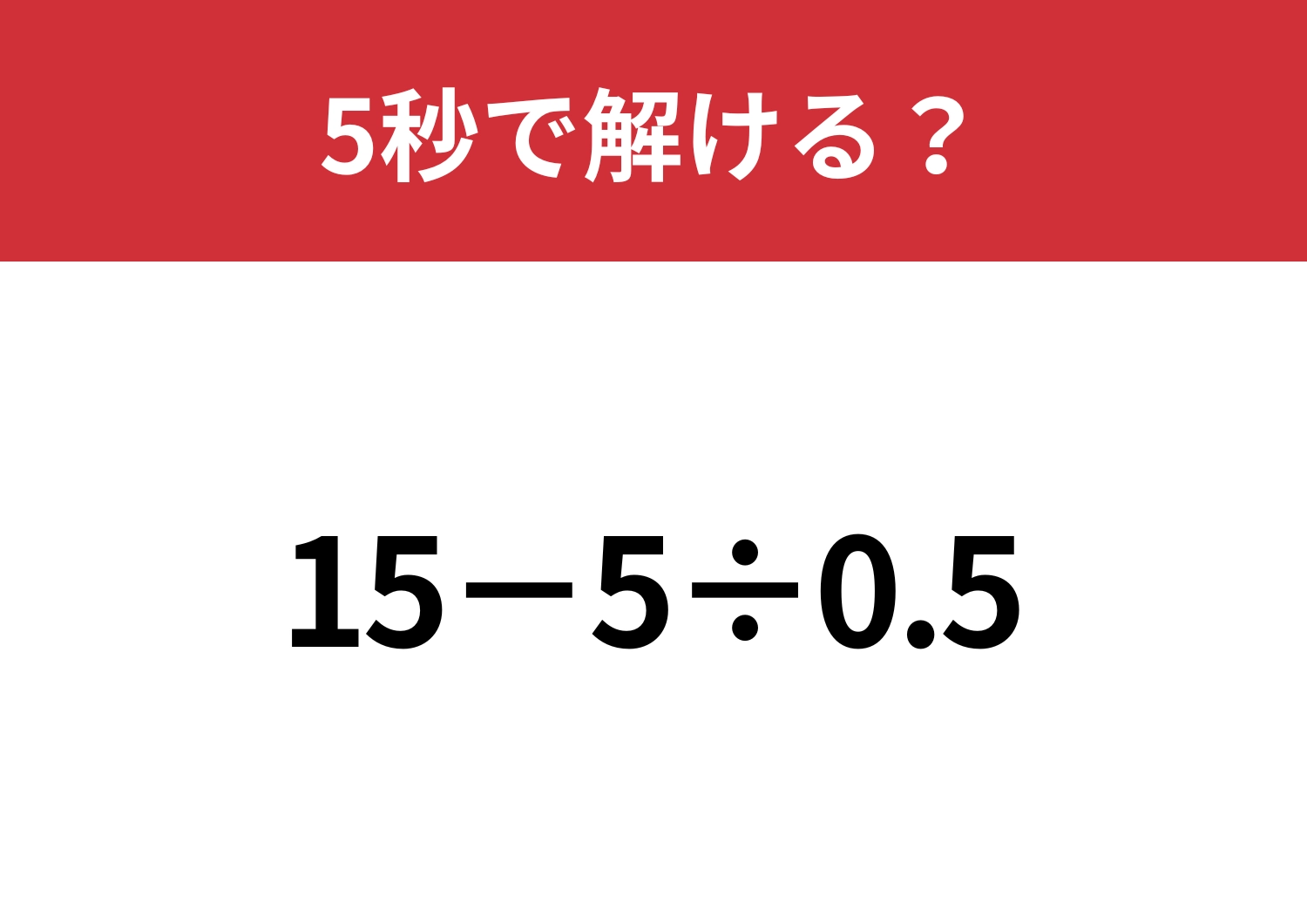 大人でも解けない人が多いかも?「15−5÷0.5」5秒で解ける?