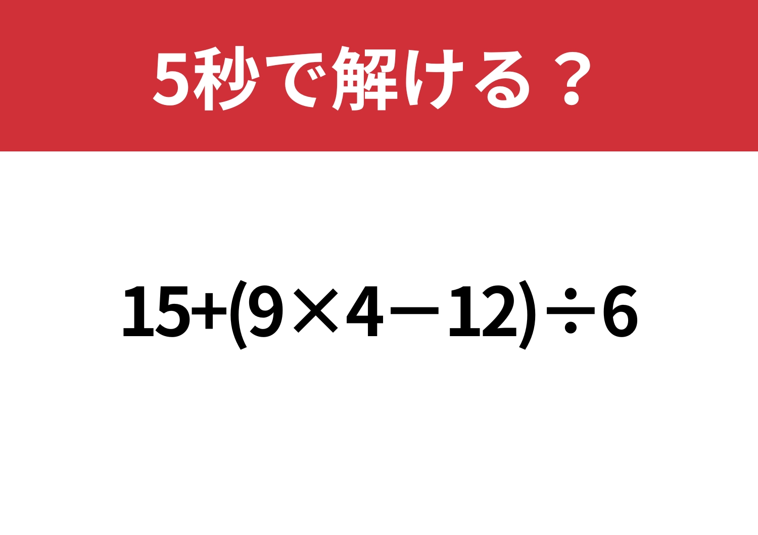 無意識にミスする人続出!?「15+(9×4−12)÷6」5秒で解ける?のメイン画像