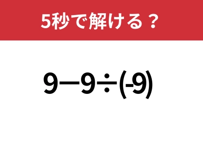 直感に頼ると危険！「9−9÷(-9)」5秒で解ける？