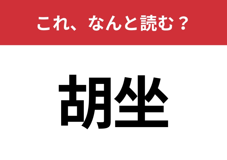 【胡坐】はなんと読む？ある座り方を意味します！