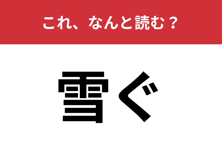 【雪ぐ】はなんと読む？読めそうで読めない漢字です・・・