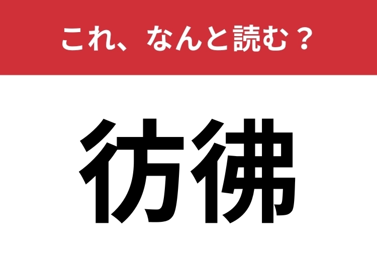 【彷彿】はなんと読む?言葉では知っていても、漢字は読めないかも?のメイン画像