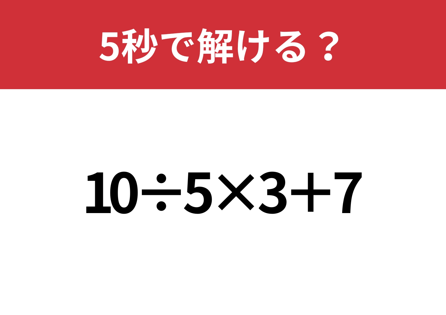 大人なら正解してほしい！「10÷5×3+7」5秒で解ける？
