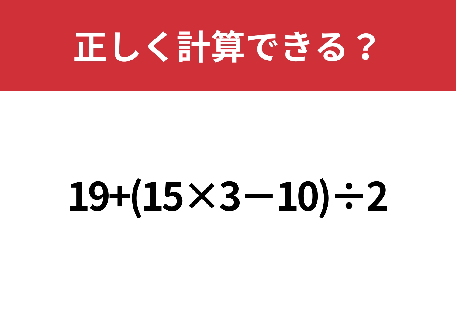 かなり複雑？「19+(15×3−10)÷2」正しく計算できる？のメイン画像